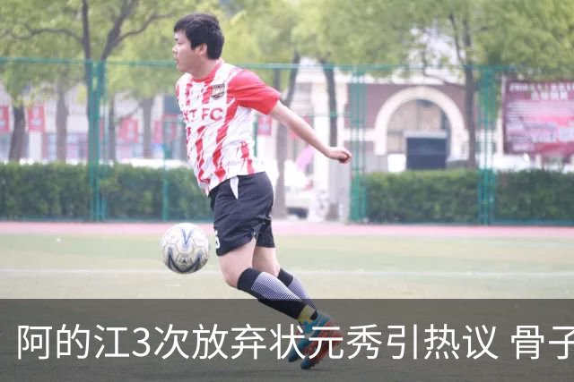 阿的江3次放弃状元秀引热议 骨子里不相信选秀